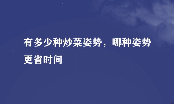 有多少种炒菜姿势，哪种姿势更省时间