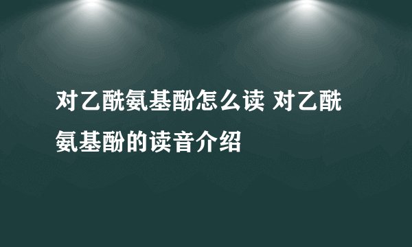 对乙酰氨基酚怎么读 对乙酰氨基酚的读音介绍