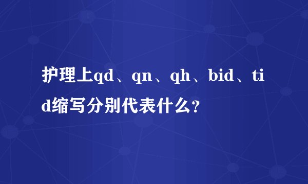 护理上qd、qn、qh、bid、tid缩写分别代表什么？