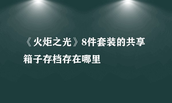 《火炬之光》8件套装的共享箱子存档存在哪里