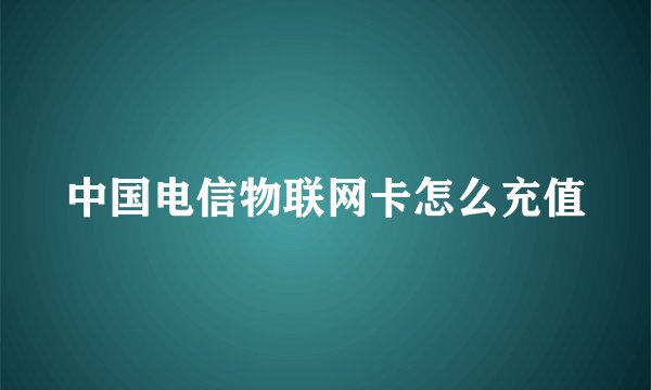 中国电信物联网卡怎么充值