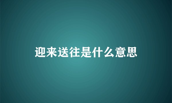 迎来送往是什么意思