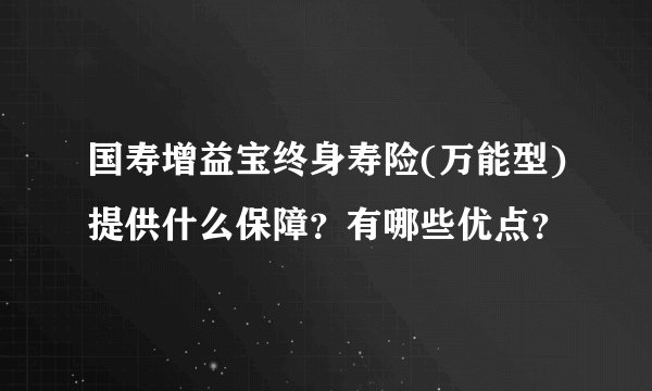 国寿增益宝终身寿险(万能型)提供什么保障？有哪些优点？
