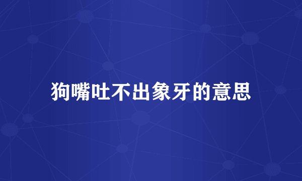 狗嘴吐不出象牙的意思