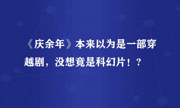 《庆余年》本来以为是一部穿越剧，没想竟是科幻片！?