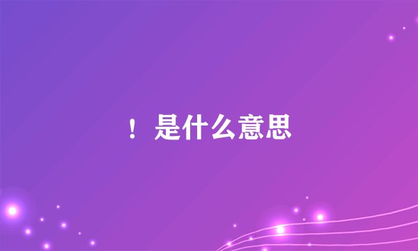 ！是什么意思