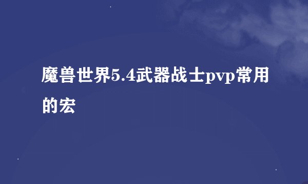 魔兽世界5.4武器战士pvp常用的宏
