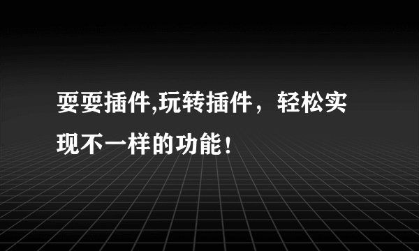耍耍插件,玩转插件，轻松实现不一样的功能！