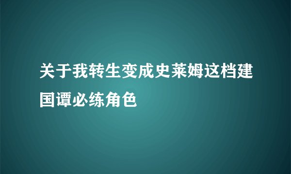 关于我转生变成史莱姆这档建国谭必练角色