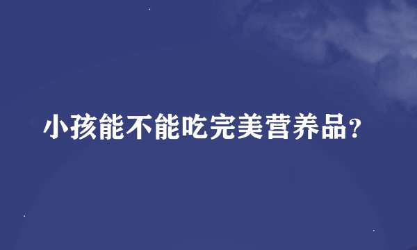 小孩能不能吃完美营养品？