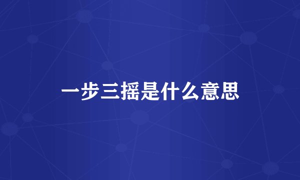 一步三摇是什么意思