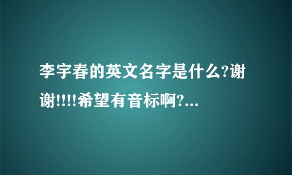 李宇春的英文名字是什么?谢谢!!!!希望有音标啊?谢谢!!!!!