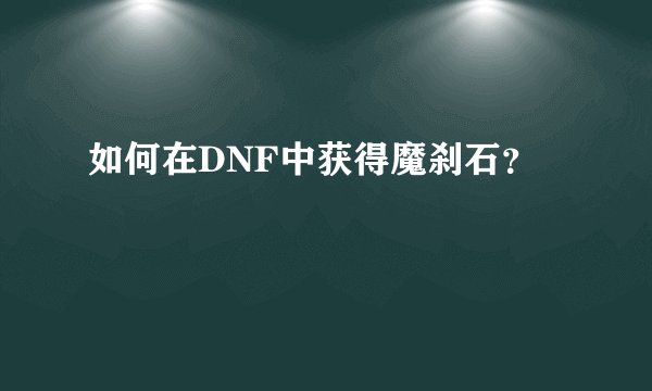 如何在DNF中获得魔刹石？