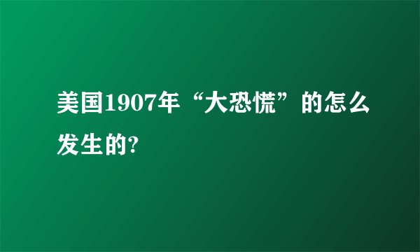 美国1907年“大恐慌”的怎么发生的?