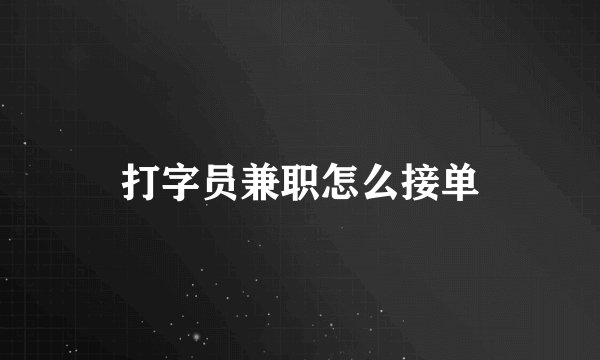 打字员兼职怎么接单