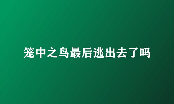 笼中之鸟最后逃出去了吗