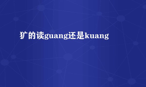 犷的读guang还是kuang