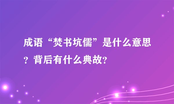 成语“焚书坑儒”是什么意思？背后有什么典故？