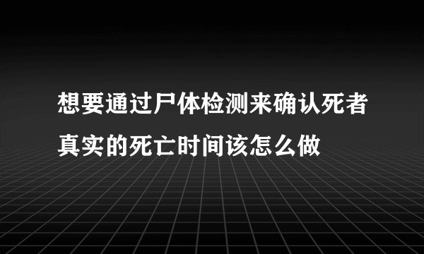 想要通过尸体检测来确认死者真实的死亡时间该怎么做