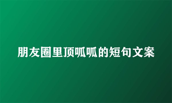 朋友圈里顶呱呱的短句文案