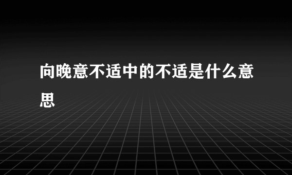 向晚意不适中的不适是什么意思