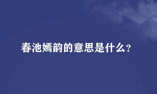 春池嫣韵的意思是什么？