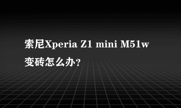 索尼Xperia Z1 mini M51w变砖怎么办?
