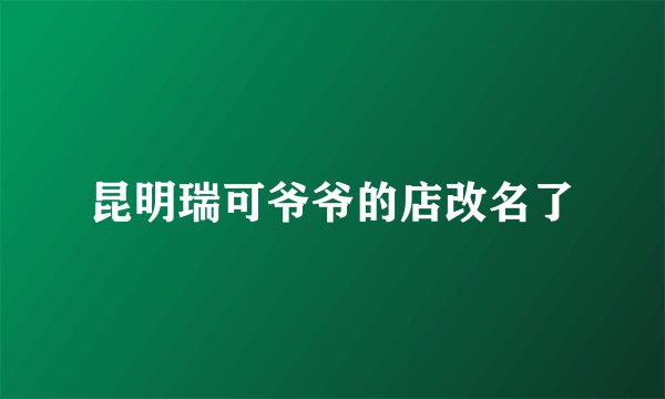 昆明瑞可爷爷的店改名了