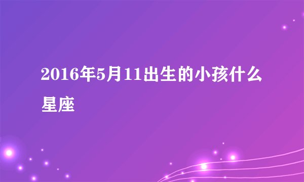 2016年5月11出生的小孩什么星座
