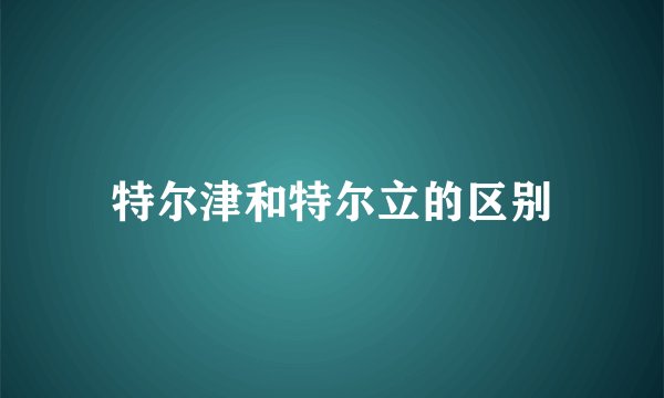 特尔津和特尔立的区别