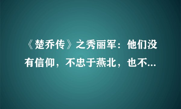 《楚乔传》之秀丽军：他们没有信仰，不忠于燕北，也不忠于任何人