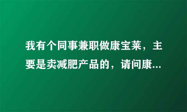 我有个同事兼职做康宝莱，主要是卖减肥产品的，请问康宝莱这是传销吗