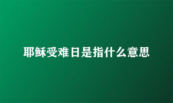 耶稣受难日是指什么意思