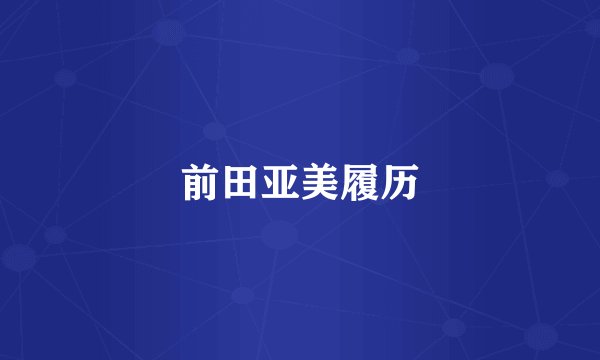 前田亚美履历