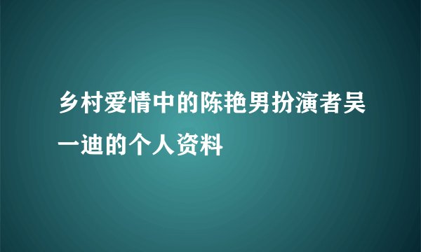 乡村爱情中的陈艳男扮演者吴一迪的个人资料