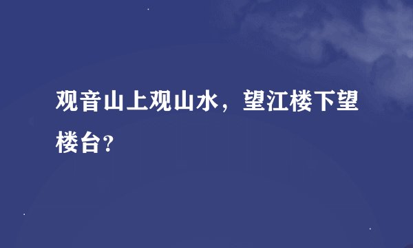 观音山上观山水，望江楼下望楼台？