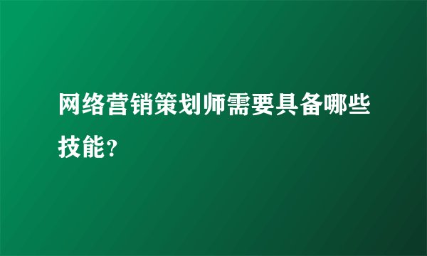 网络营销策划师需要具备哪些技能？