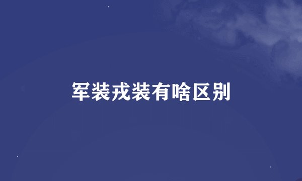 军装戎装有啥区别