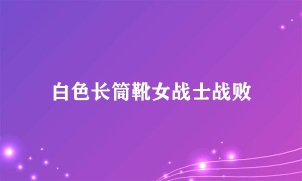 白色长筒靴女战士战败