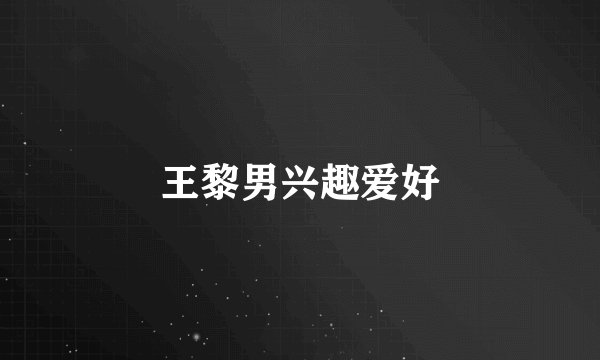 王黎男兴趣爱好