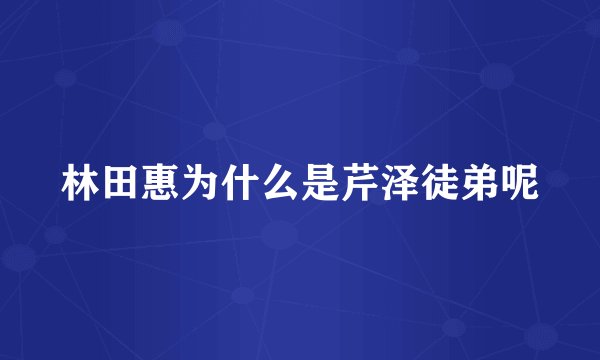 林田惠为什么是芹泽徒弟呢