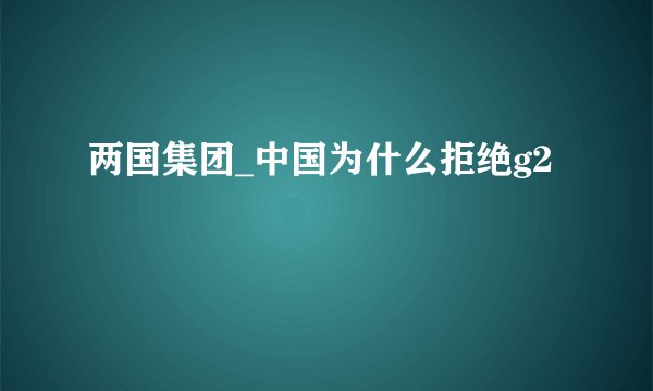两国集团_中国为什么拒绝g2