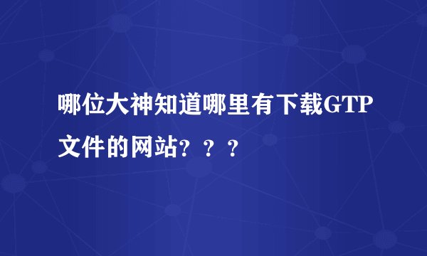哪位大神知道哪里有下载GTP文件的网站？？？
