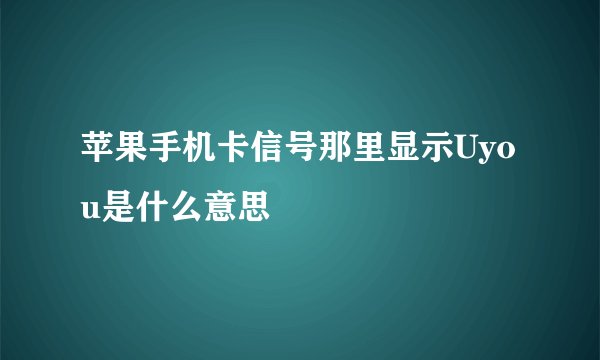 苹果手机卡信号那里显示Uyou是什么意思