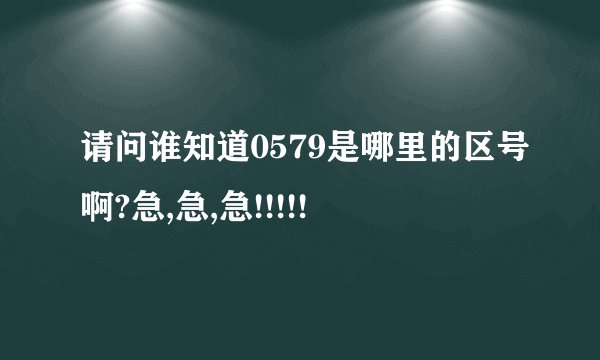 请问谁知道0579是哪里的区号啊?急,急,急!!!!!