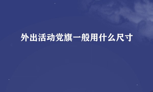 外出活动党旗一般用什么尺寸