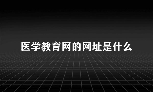 医学教育网的网址是什么