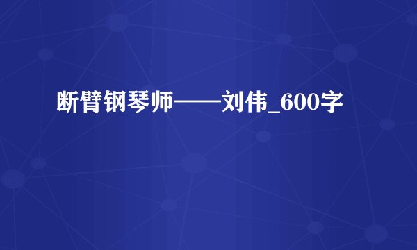断臂钢琴师——刘伟_600字
