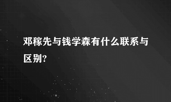 邓稼先与钱学森有什么联系与区别?