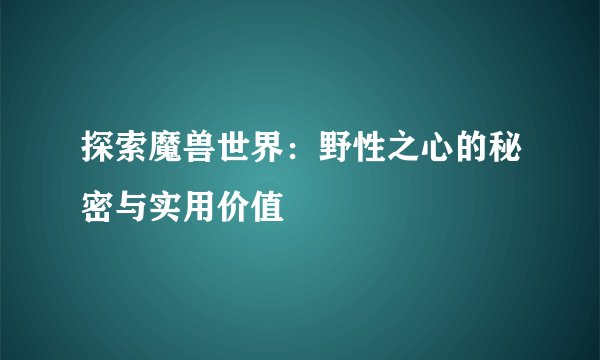 探索魔兽世界:野性之心的秘密与实用价值